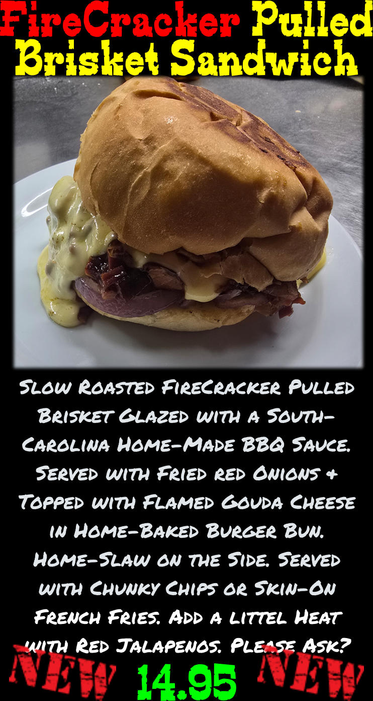 FireCracker Pulled Brisket Sandwich  14.95 Slow Roasted FireCracker Pulled Brisket Glazed with a South-Carolina Home-Made BBQ Sauce. Served with Fried red Onions & Topped with Flamed Gouda Cheese in Home-Baked Burger Bun. Home-Slaw on the Side. Served with Chunky Chips or Skin-On French Fries. Add a littel Heat with Red Jalapenos. Please Ask?